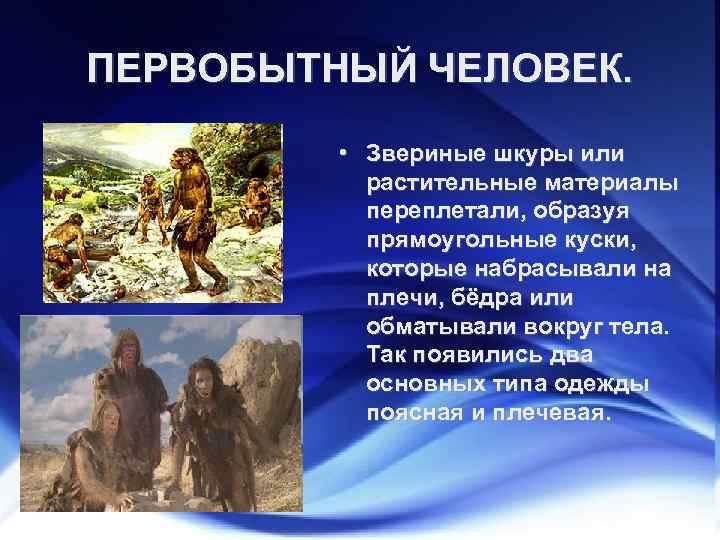 ПЕРВОБЫТНЫЙ ЧЕЛОВЕК. • Звериные шкуры или растительные материалы переплетали, образуя прямоугольные куски, которые набрасывали