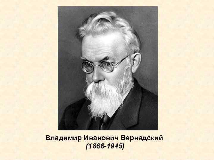 Владимир Иванович Вернадский (1866 -1945) 