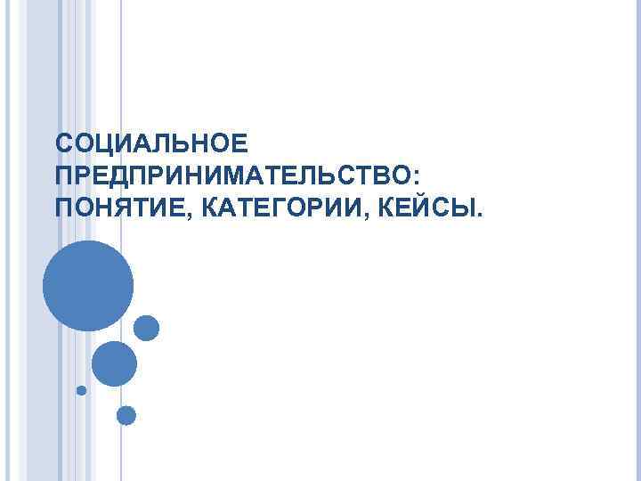 СОЦИАЛЬНОЕ ПРЕДПРИНИМАТЕЛЬСТВО: ПОНЯТИЕ, КАТЕГОРИИ, КЕЙСЫ. 
