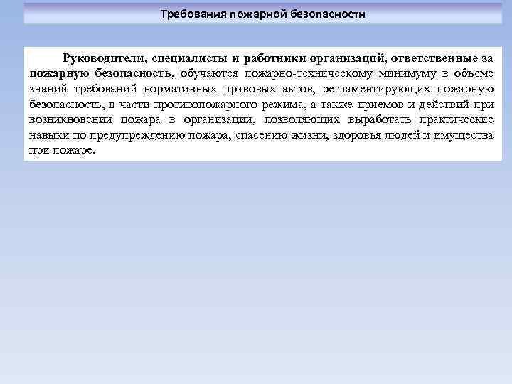 Требования пожарной безопасности Руководители, специалисты и работники организаций, ответственные за пожарную безопасность, обучаются пожарно-техническому