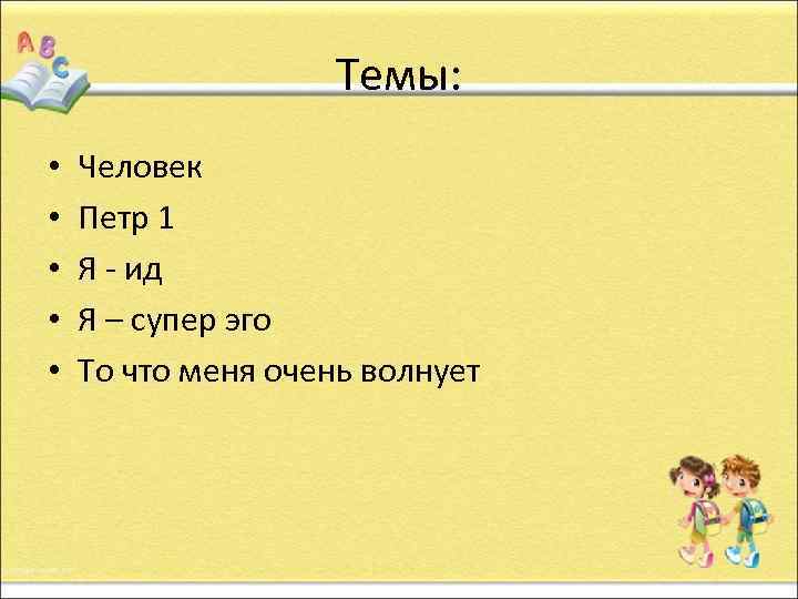 Темы: • • • Человек Петр 1 Я - ид Я – супер эго