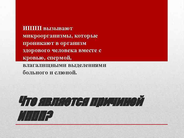  • ИППП вызывают микроорганизмы, которые проникают в организм здорового человека вместе с кровью,