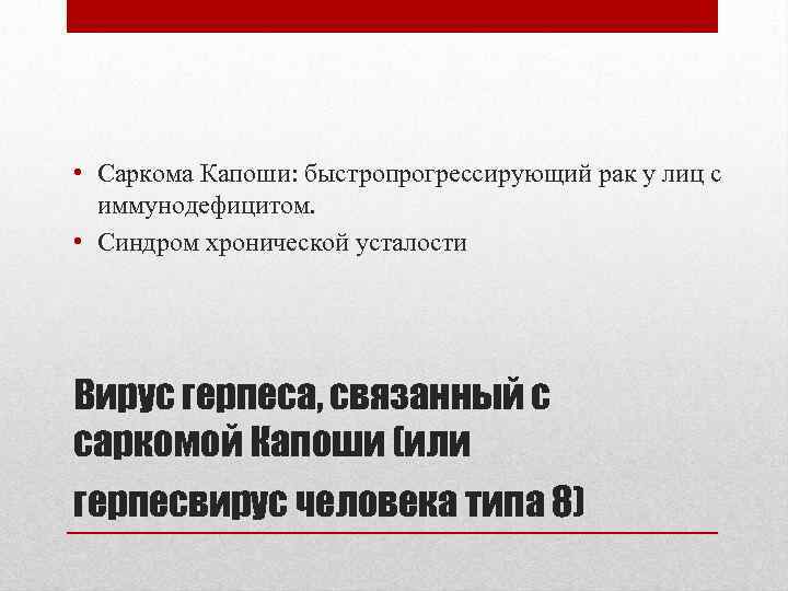  • Саркома Капоши: быстропрогрессирующий рак у лиц с иммунодефицитом. • Синдром хронической усталости