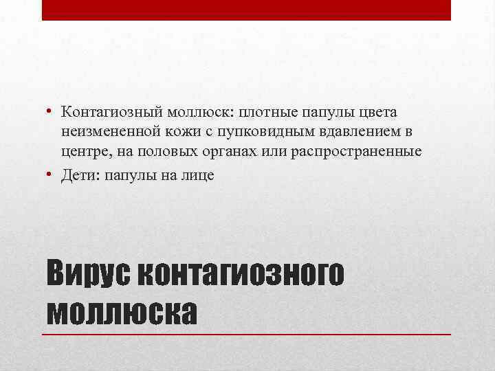  • Контагиозный моллюск: плотные папулы цвета неизмененной кожи с пупковидным вдавлением в центре,
