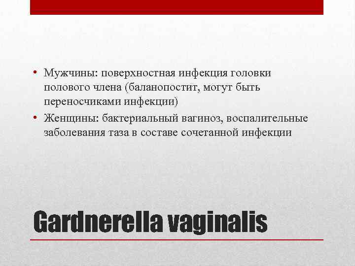  • Мужчины: поверхностная инфекция головки полового члена (баланопостит, могут быть переносчиками инфекции) •
