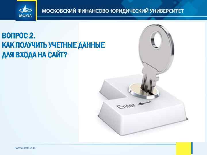 ВОПРОС 2. КАК ПОЛУЧИТЬ УЧЕТНЫЕ ДАННЫЕ ДЛЯ ВХОДА НА САЙТ? 