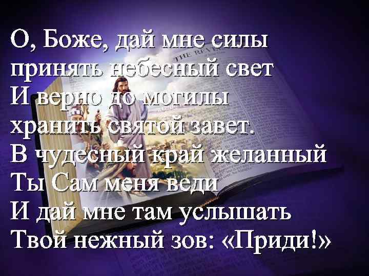О, Боже, дай мне силы принять небесный свет И верно до могилы хранить святой