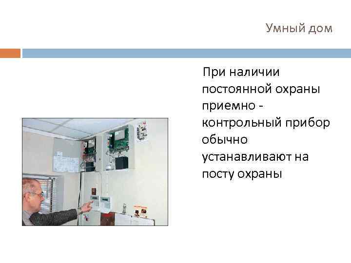 Умный дом При наличии постоянной охраны приемно контрольный прибор обычно устанавливают на посту охраны