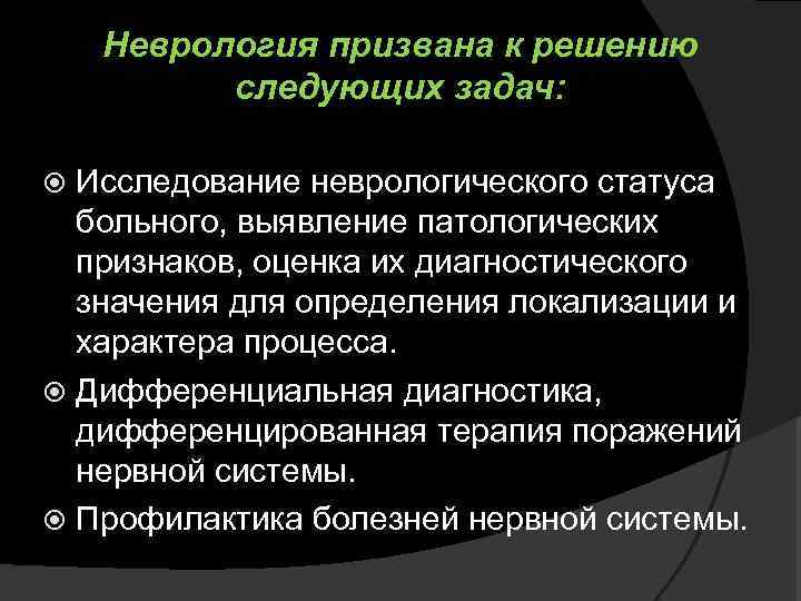 Неврология призвана к решению следующих задач: Исследование неврологического статуса больного, выявление патологических признаков, оценка