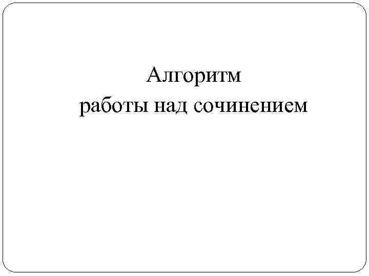 Алгоритм работы над сочинением 