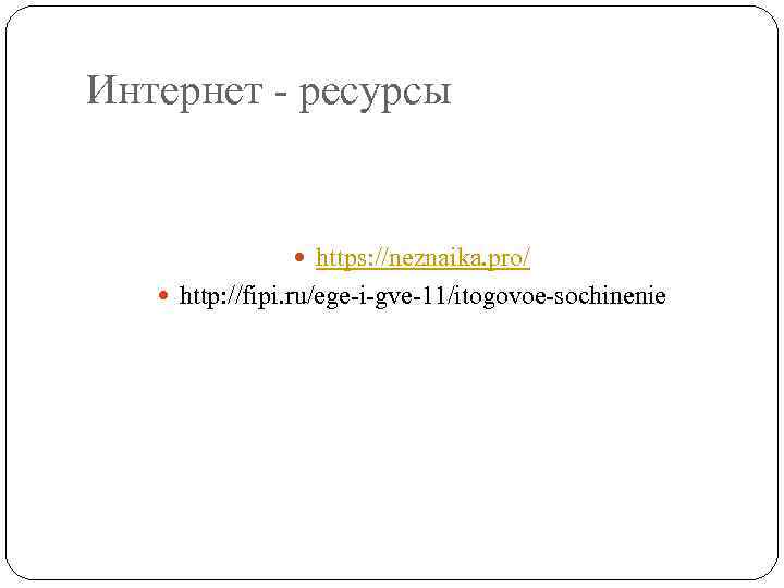 Интернет - ресурсы https: //neznaika. pro/ http: //fipi. ru/ege-i-gve-11/itogovoe-sochinenie 