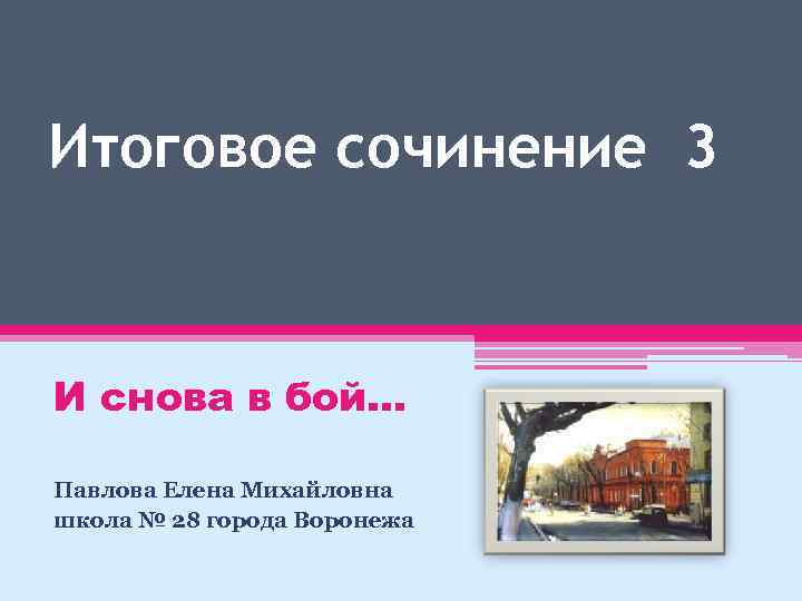 Итоговое сочинение 3 И снова в бой… Павлова Елена Михайловна школа № 28 города