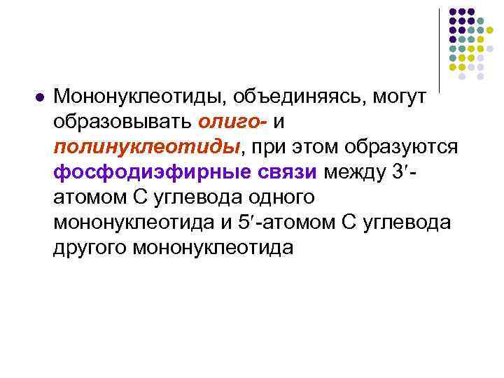 l Мононуклеотиды, объединяясь, могут образовывать олиго- и полинуклеотиды, при этом образуются фосфодиэфирные связи между