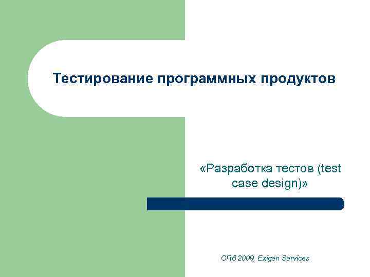 Тестирование программных продуктов «Разработка тестов (test case design)» СПб 2009, Exigen Services 