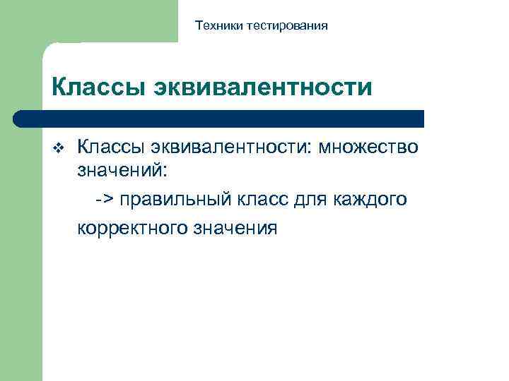 Техники тестирования Классы эквивалентности v Классы эквивалентности: множество значений: -> правильный класс для каждого