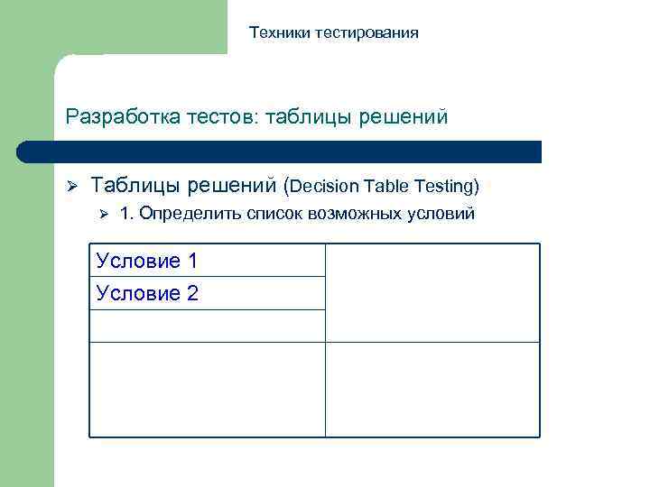 Техники тестирования Разработка тестов: таблицы решений Ø Таблицы решений (Decision Table Testing) Ø 1.