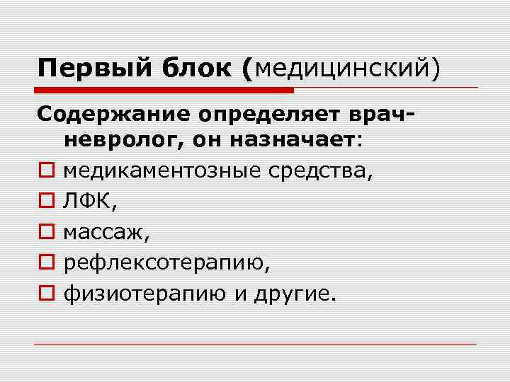 Первый блок (медицинский) Содержание определяет врачневролог, он назначает: медикаментозные средства, ЛФК, массаж, рефлексотерапию, физиотерапию