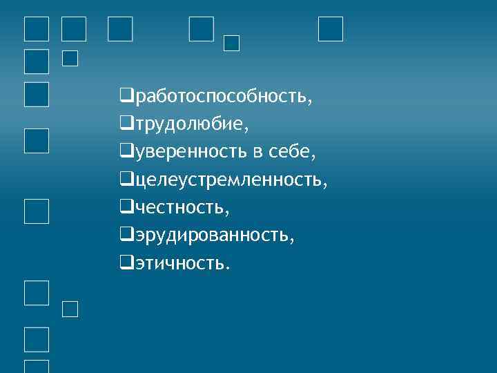 qработоспособность, qтрудолюбие, qуверенность в себе, qцелеустремленность, qчестность, qэрудированность, qэтичность. 