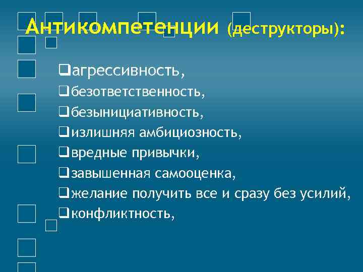 Антикомпетенции (деструкторы): qагрессивность, q безответственность, q безынициативность, q излишняя амбициозность, q вредные привычки, q