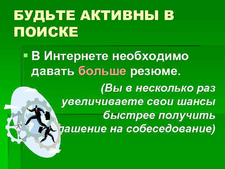 БУДЬТЕ АКТИВНЫ В ПОИСКЕ § В Интернете необходимо давать больше резюме. (Вы в несколько