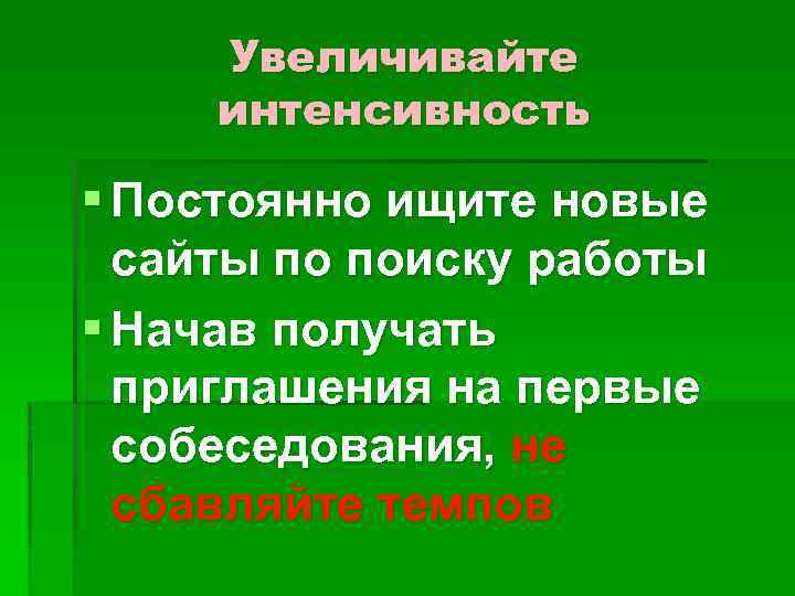 Увеличивайте интенсивность § Постоянно ищите новые сайты по поиску работы § Начав получать приглашения