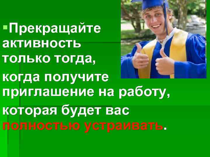 §Прекращайте активность только тогда, когда получите приглашение на работу, которая будет вас полностью устраивать.