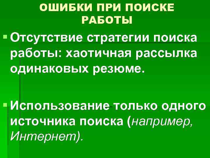ОШИБКИ ПРИ ПОИСКЕ РАБОТЫ § Отсутствие стратегии поиска работы: хаотичная рассылка одинаковых резюме. §