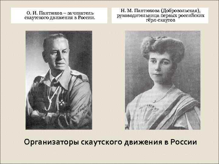 О. И. Пантюхов – зачинатель скаутского движения в России. Н. М. Пантюхова (Добровольская), руководительница