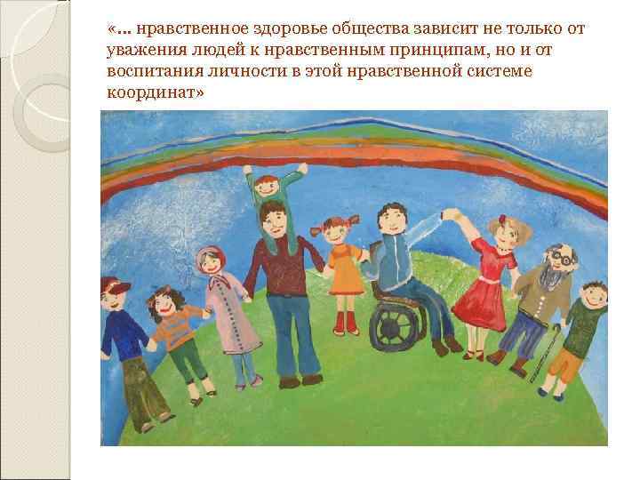  «… нравственное здоровье общества зависит не только от уважения людей к нравственным принципам,