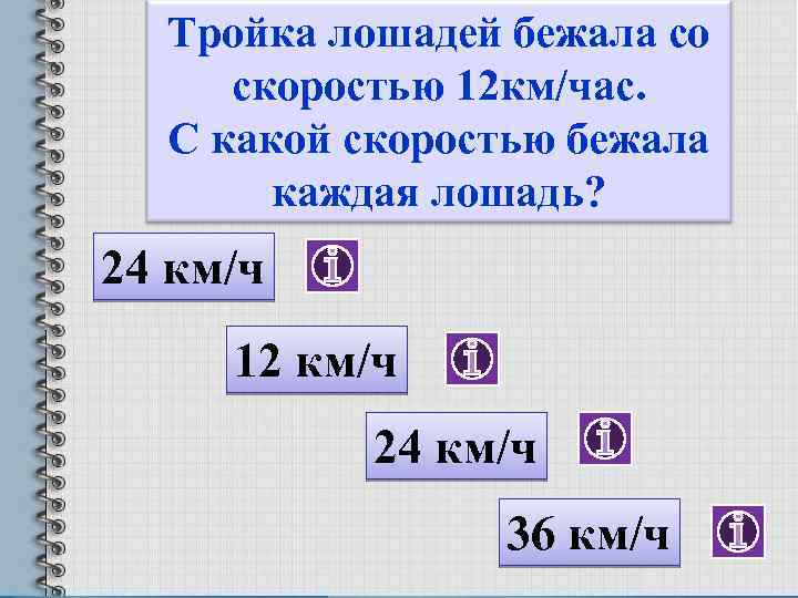 Тройка лошадей бежала со скоростью 12 км/час. С какой скоростью бежала каждая лошадь? 24