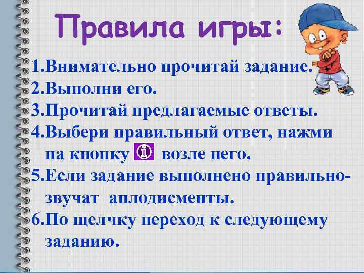 Правила игры: 1. Внимательно прочитай задание. 2. Выполни его. 3. Прочитай предлагаемые ответы. 4.