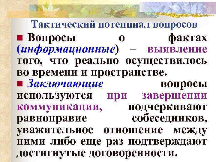 Тактический потенциал вопросов Вопросы о фактах (информационные) – выявление того, что реально осуществилось во