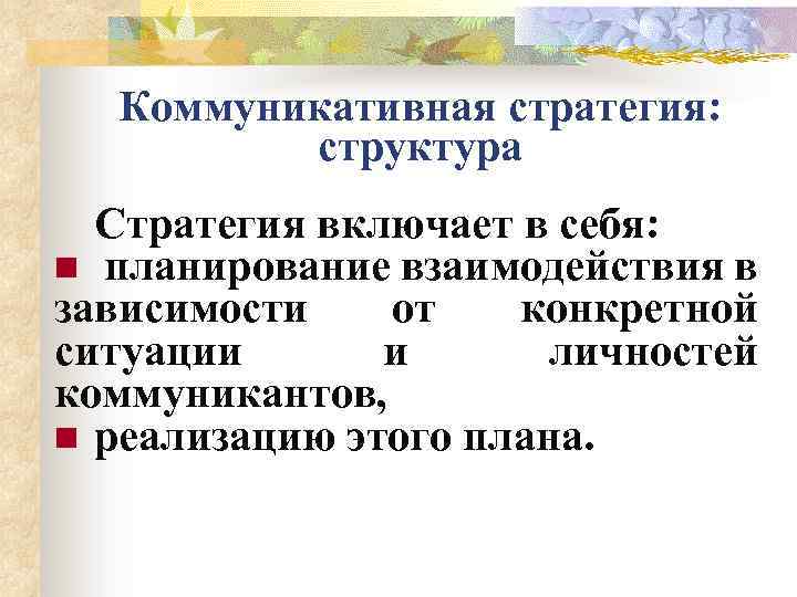 Коммуникативная стратегия: структура Стратегия включает в себя: n планирование взаимодействия в зависимости от конкретной