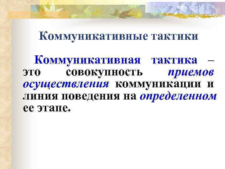 Коммуникативные тактики Коммуникативная тактика – это совокупность приемов осуществления коммуникации и линия поведения на