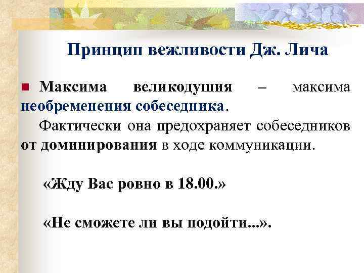 Принцип вежливости Дж. Лича Максима великодушия – максима необременения собеседника. Фактически она предохраняет собеседников