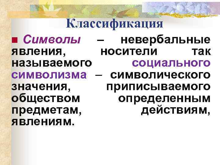 Классификация Символы – невербальные явления, носители так называемого социального символизма – символического значения, приписываемого