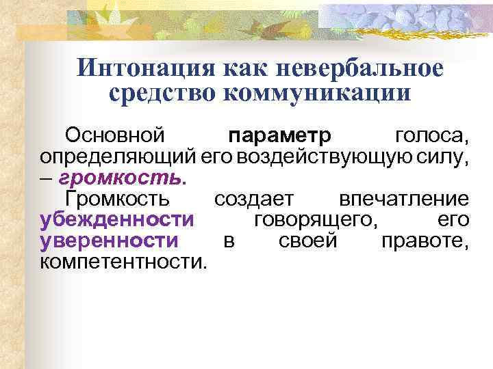 Интонация как невербальное средство коммуникации Основной параметр голоса, определяющий его воздействующую силу, – громкость.