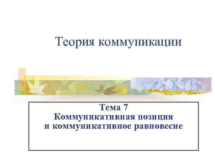 Теория коммуникации Тема 7 Коммуникативная позиция и коммуникативное равновесие 