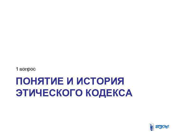 1 вопрос ПОНЯТИЕ И ИСТОРИЯ ЭТИЧЕСКОГО КОДЕКСА 