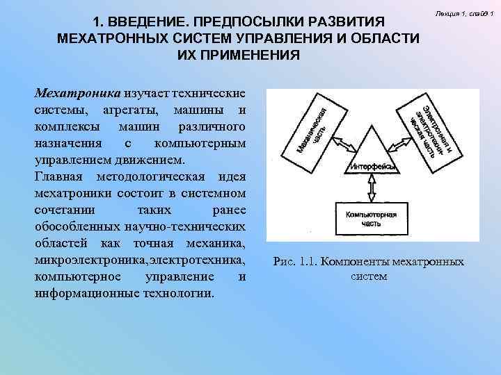 1. ВВЕДЕНИЕ. ПРЕДПОСЫЛКИ РАЗВИТИЯ МЕХАТРОННЫХ СИСТЕМ УПРАВЛЕНИЯ И ОБЛАСТИ ИХ ПРИМЕНЕНИЯ Мехатроника изучает технические