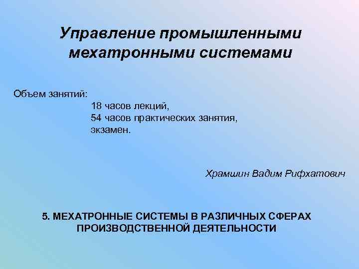 Управление промышленными мехатронными системами Объем занятий: 18 часов лекций, 54 часов практических занятия, экзамен.
