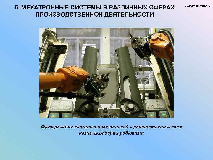 5. МЕХАТРОННЫЕ СИСТЕМЫ В РАЗЛИЧНЫХ СФЕРАХ ПРОИЗВОДСТВЕННОЙ ДЕЯТЕЛЬНОСТИ Фрезерование облицовочных панелей в робототехническом комплексе