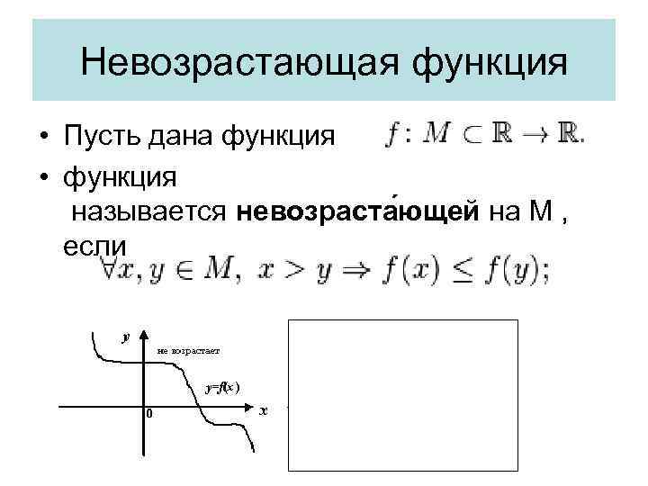 Невозрастающая функция • Пусть дана функция • функция называется невозраста ющей на М ,