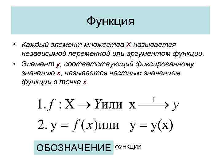 Функция • Каждый элемент множества X называется независимой переменной или аргументом функции. • Элемент