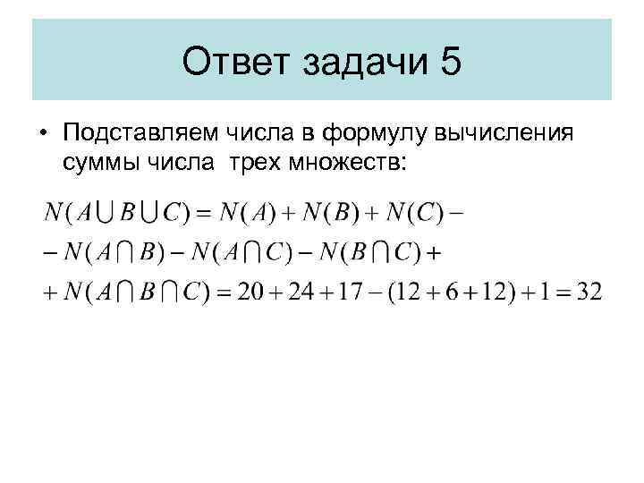 Ответ задачи 5 • Подставляем числа в формулу вычисления суммы числа трех множеств: 