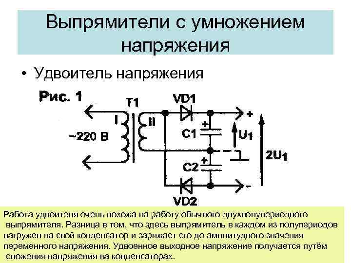 Выпрямители с умножением напряжения • Удвоитель напряжения Работа удвоителя очень похожа на работу обычного
