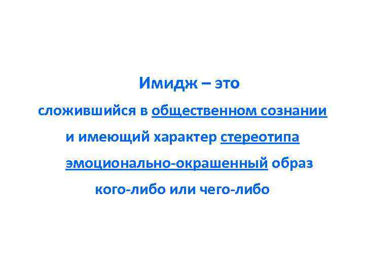 Имидж – это сложившийся в общественном сознании и имеющий характер стереотипа эмоционально-окрашенный образ кого-либо