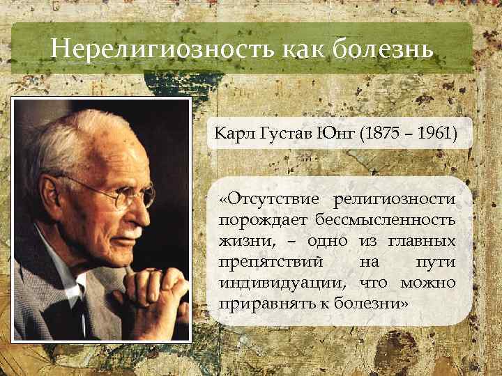 Нерелигиозность как болезнь Карл Густав Юнг (1875 – 1961) «Отсутствие религиозности порождает бессмысленность жизни,