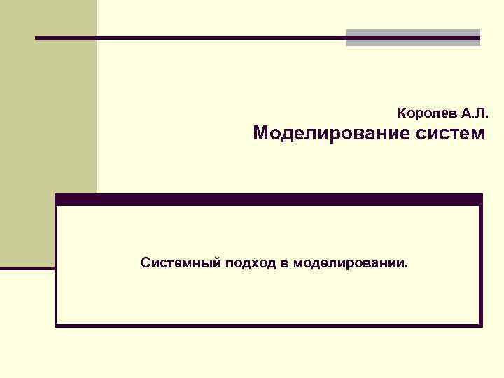 Королев А. Л. Моделирование систем Системный подход в моделировании. 