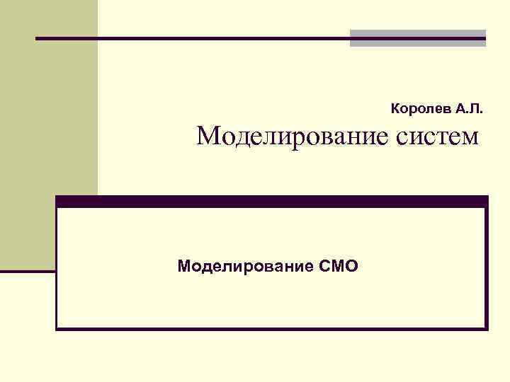 Королев А. Л. Моделирование систем Моделирование СМО 